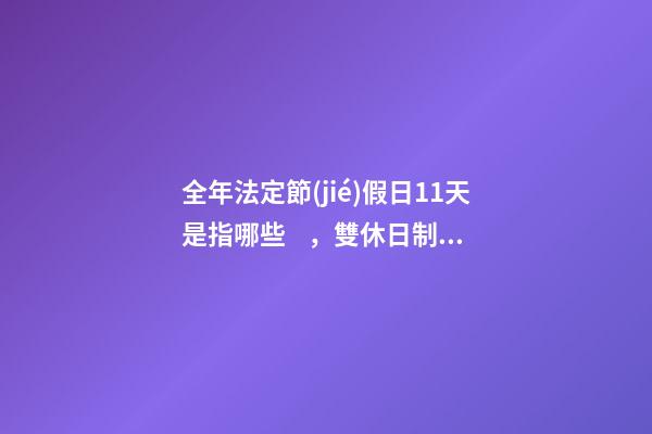 全年法定節(jié)假日11天是指哪些，雙休日制度改革